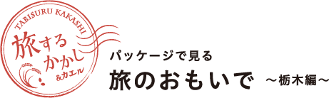 旅するかかし＆カエル パッケージで見る旅のおもいで 〜栃木編〜